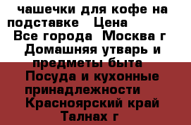 чашечки для кофе на подставке › Цена ­ 1 000 - Все города, Москва г. Домашняя утварь и предметы быта » Посуда и кухонные принадлежности   . Красноярский край,Талнах г.